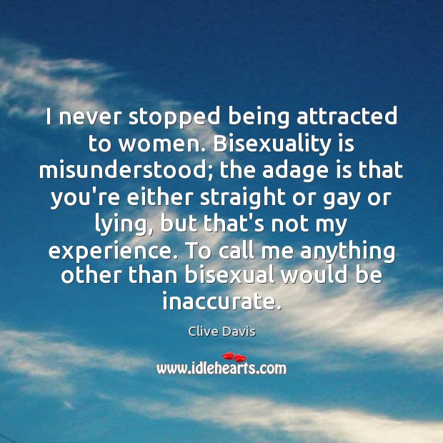 I never stopped being attracted to women. Bisexuality is misunderstood; the adage Clive Davis Picture Quote