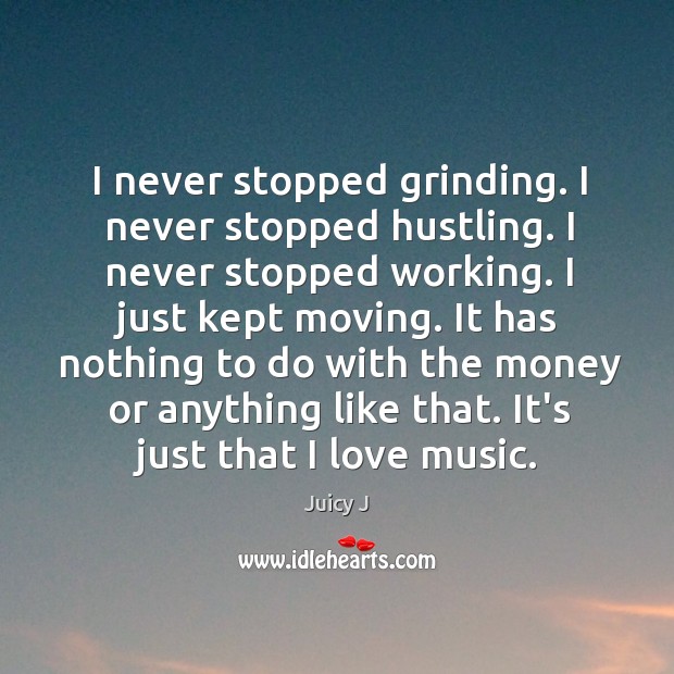 I never stopped grinding. I never stopped hustling. I never stopped working. Juicy J Picture Quote