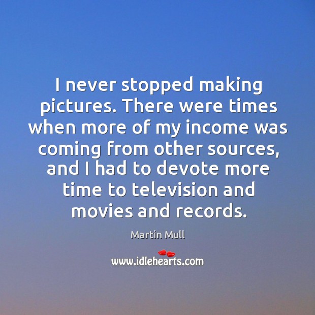 I never stopped making pictures. Martin Mull Picture Quote