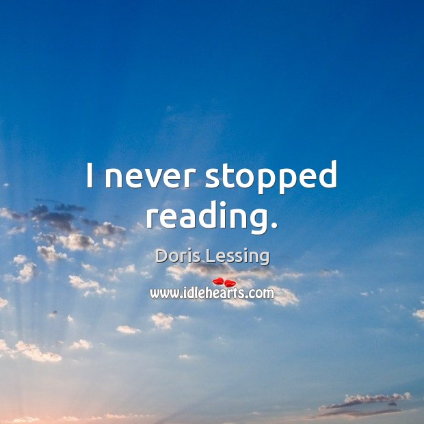 I never stopped reading. Doris Lessing Picture Quote