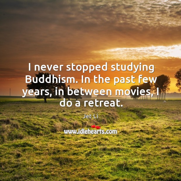 I never stopped studying buddhism. In the past few years, in between movies, I do a retreat. Jet Li Picture Quote