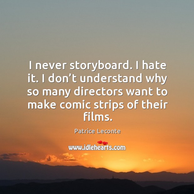 I never storyboard. I hate it. I don’t understand why so many directors want to make Image