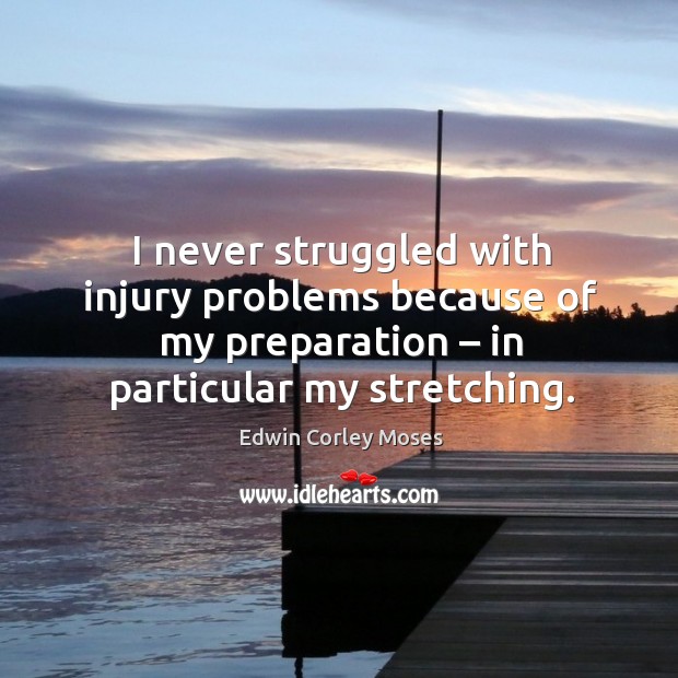 I never struggled with injury problems because of my preparation – in particular my stretching. Edwin Corley Moses Picture Quote
