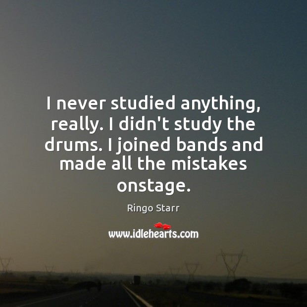 I never studied anything, really. I didn’t study the drums. I joined Ringo Starr Picture Quote