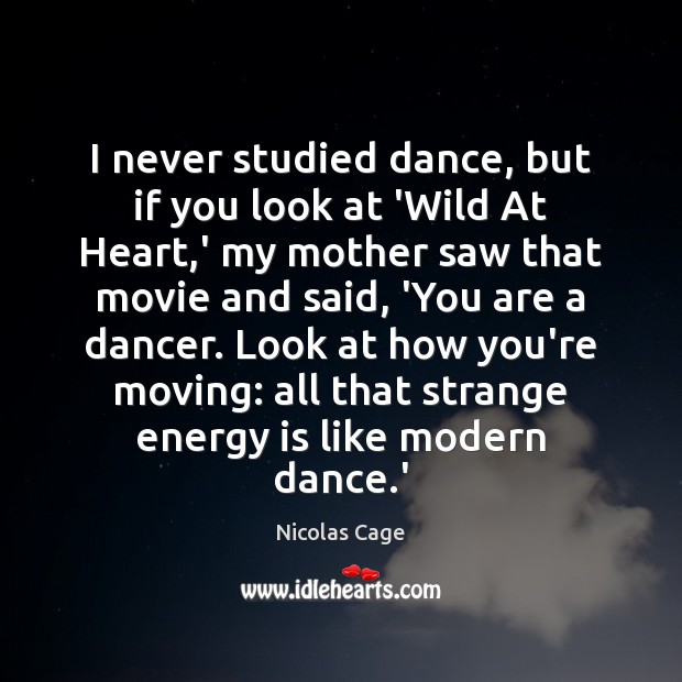 I never studied dance, but if you look at ‘Wild At Heart, Nicolas Cage Picture Quote