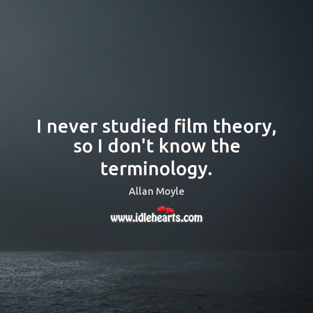 I never studied film theory, so I don’t know the terminology. Allan Moyle Picture Quote