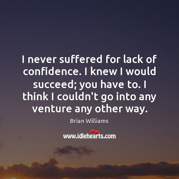 I never suffered for lack of confidence. I knew I would succeed; Brian Williams Picture Quote
