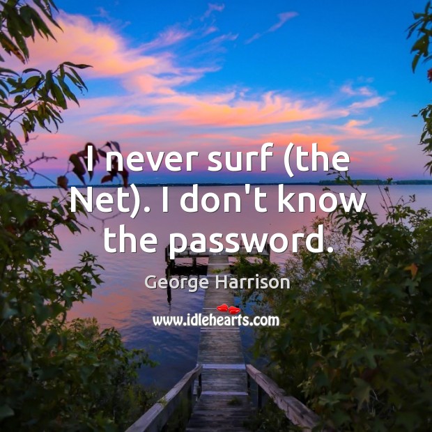 I never surf (the Net). I don’t know the password. George Harrison Picture Quote