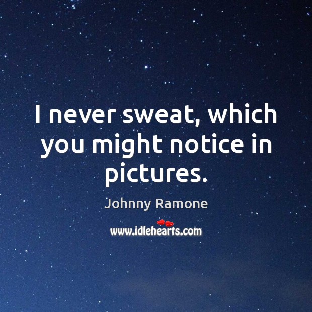 I never sweat, which you might notice in pictures. Johnny Ramone Picture Quote