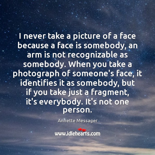 I never take a picture of a face because a face is Annette Messager Picture Quote