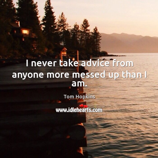 I never take advice from anyone more messed up than I am. Tom Hopkins Picture Quote