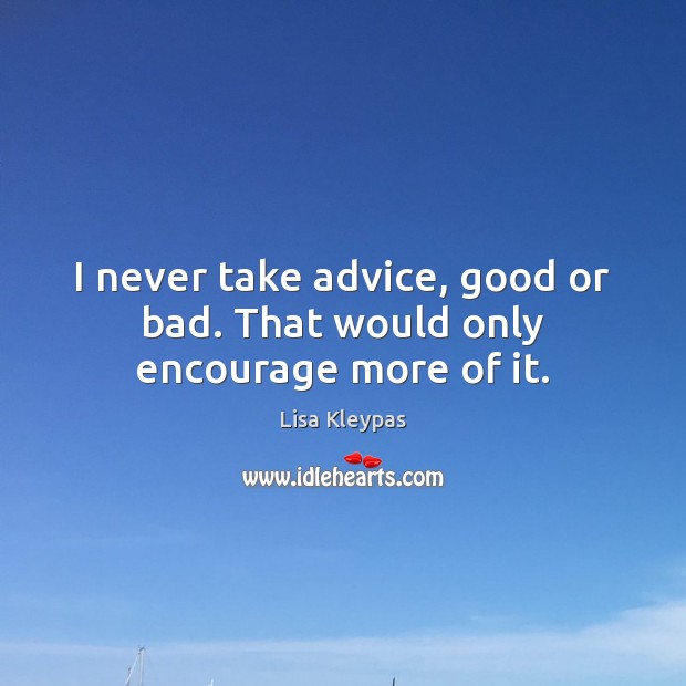 I never take advice, good or bad. That would only encourage more of it. Lisa Kleypas Picture Quote