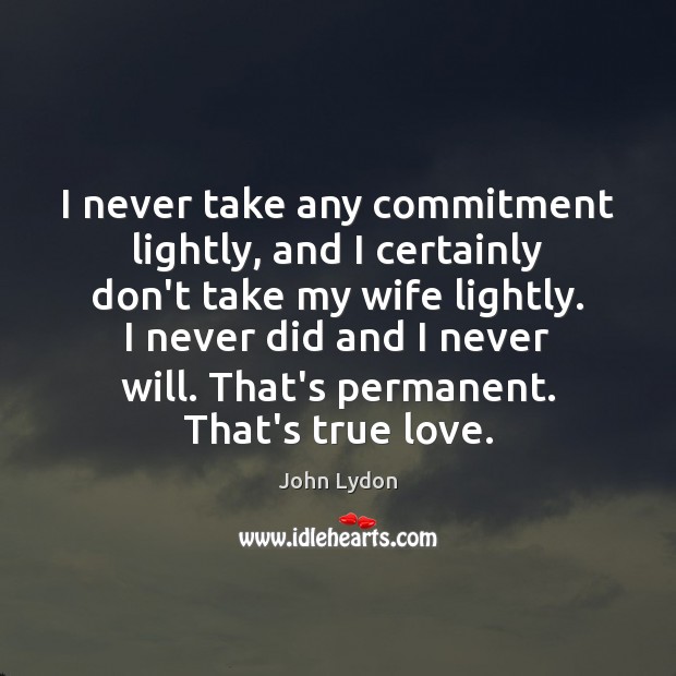 I never take any commitment lightly, and I certainly don’t take my True Love Quotes Image