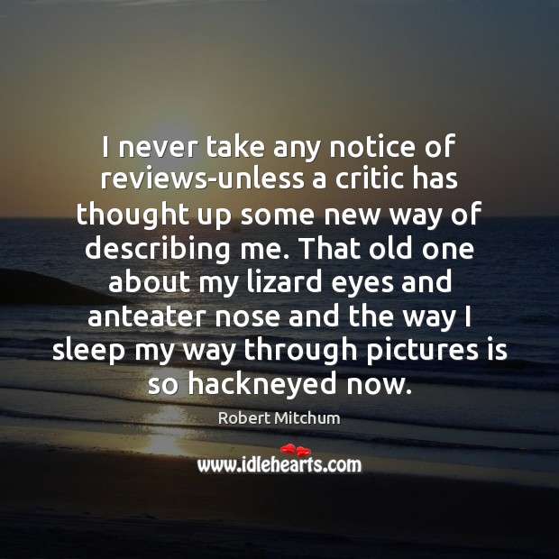 I never take any notice of reviews-unless a critic has thought up Robert Mitchum Picture Quote