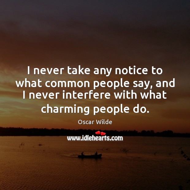I never take any notice to what common people say, and I Oscar Wilde Picture Quote