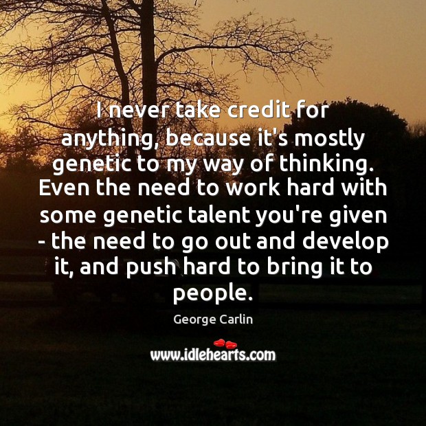 I never take credit for anything, because it’s mostly genetic to my George Carlin Picture Quote