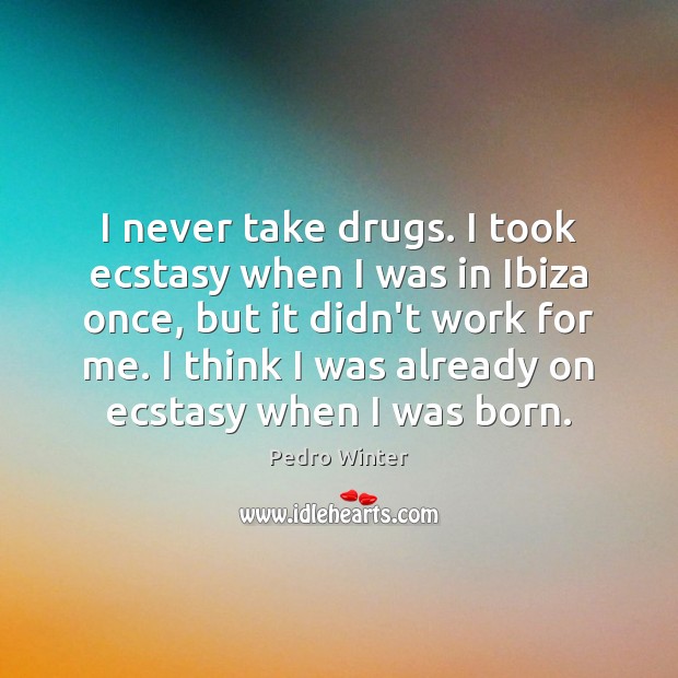 I never take drugs. I took ecstasy when I was in Ibiza Pedro Winter Picture Quote