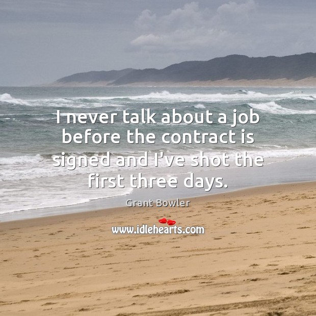 I never talk about a job before the contract is signed and I’ve shot the first three days. Grant Bowler Picture Quote