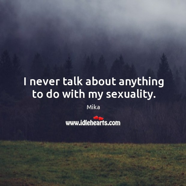 I never talk about anything to do with my sexuality. Mika Picture Quote