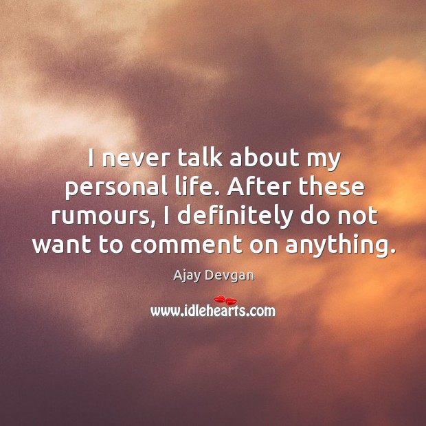 I never talk about my personal life. After these rumours, I definitely do not want to comment on anything. Image