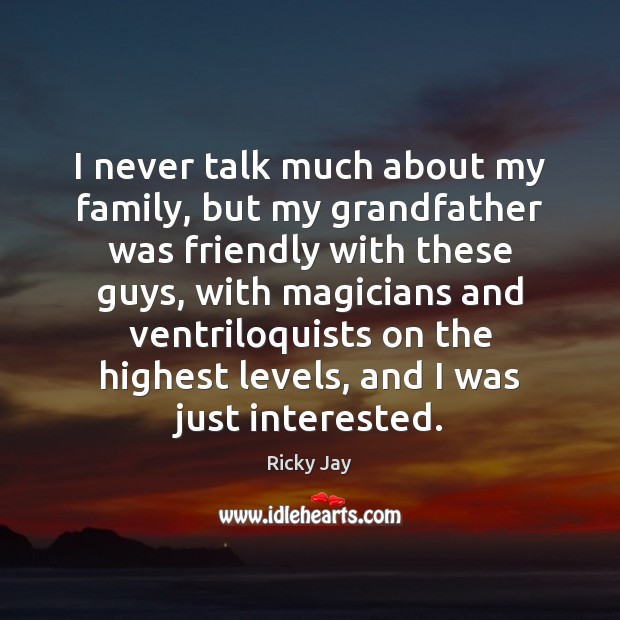 I never talk much about my family, but my grandfather was friendly Ricky Jay Picture Quote
