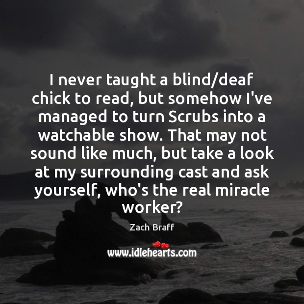I never taught a blind/deaf chick to read, but somehow I’ve Zach Braff Picture Quote