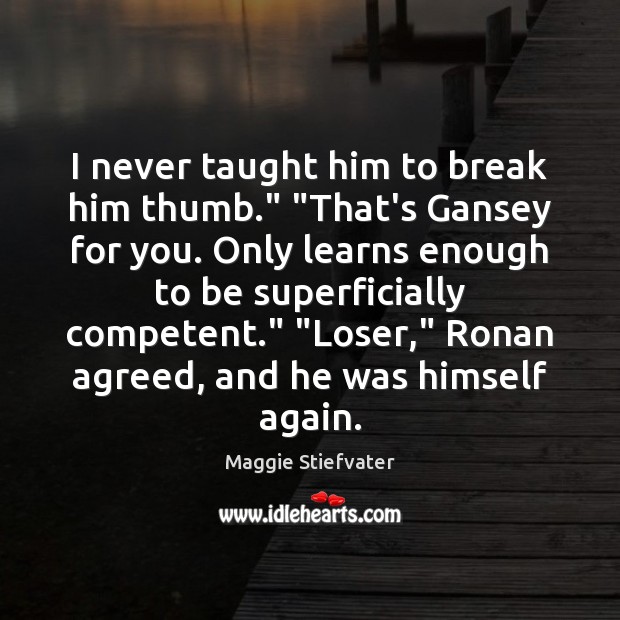 I never taught him to break him thumb.” “That’s Gansey for you. Image