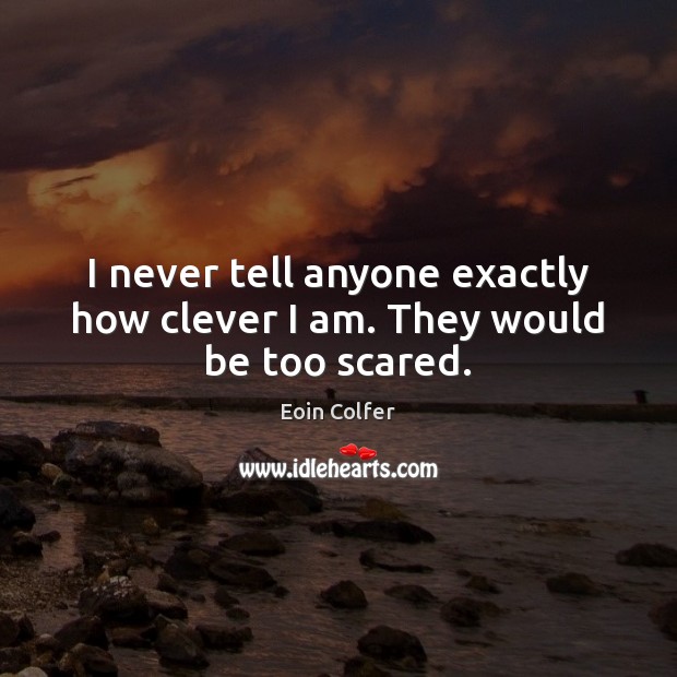I never tell anyone exactly how clever I am. They would be too scared. Image