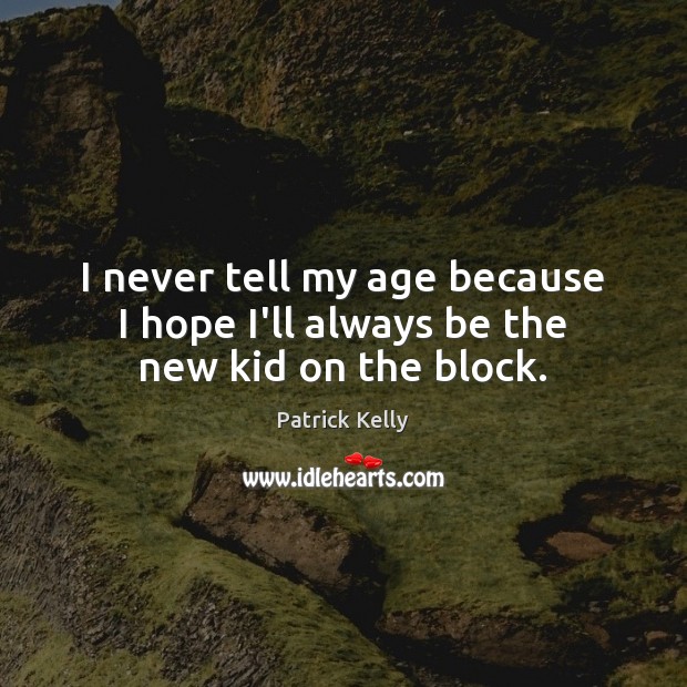 I never tell my age because I hope I’ll always be the new kid on the block. Patrick Kelly Picture Quote