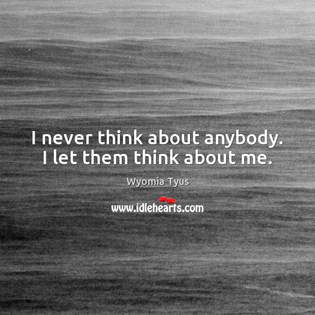I never think about anybody. I let them think about me. Image