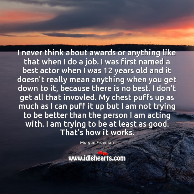 I never think about awards or anything like that when I do Morgan Freeman Picture Quote