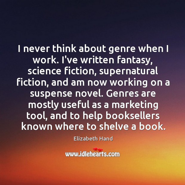 I never think about genre when I work. I’ve written fantasy, science Elizabeth Hand Picture Quote
