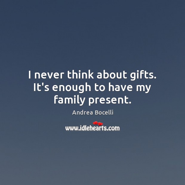 I never think about gifts. It’s enough to have my family present. Andrea Bocelli Picture Quote