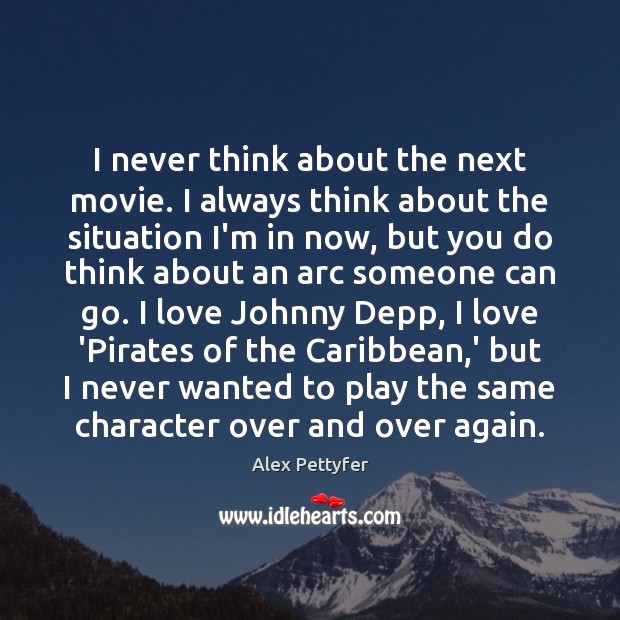 I never think about the next movie. I always think about the Alex Pettyfer Picture Quote