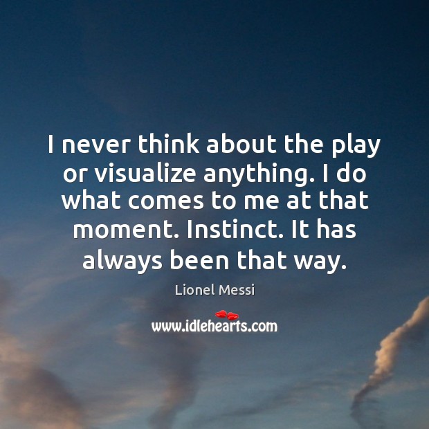 I never think about the play or visualize anything. I do what Lionel Messi Picture Quote