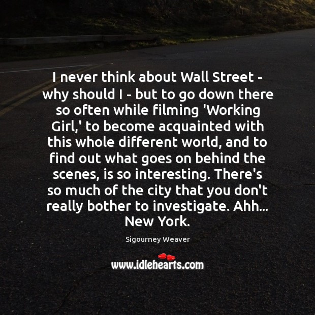 I never think about Wall Street – why should I – but Sigourney Weaver Picture Quote