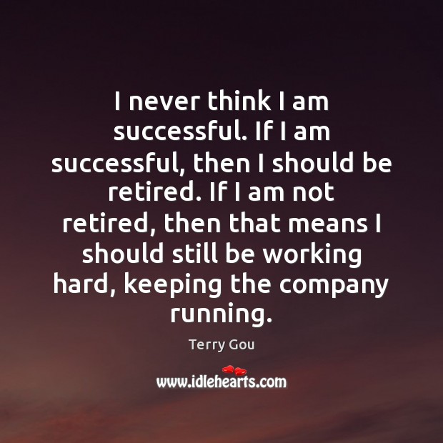 I never think I am successful. If I am successful, then I Terry Gou Picture Quote