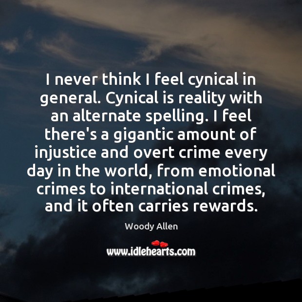 I never think I feel cynical in general. Cynical is reality with 