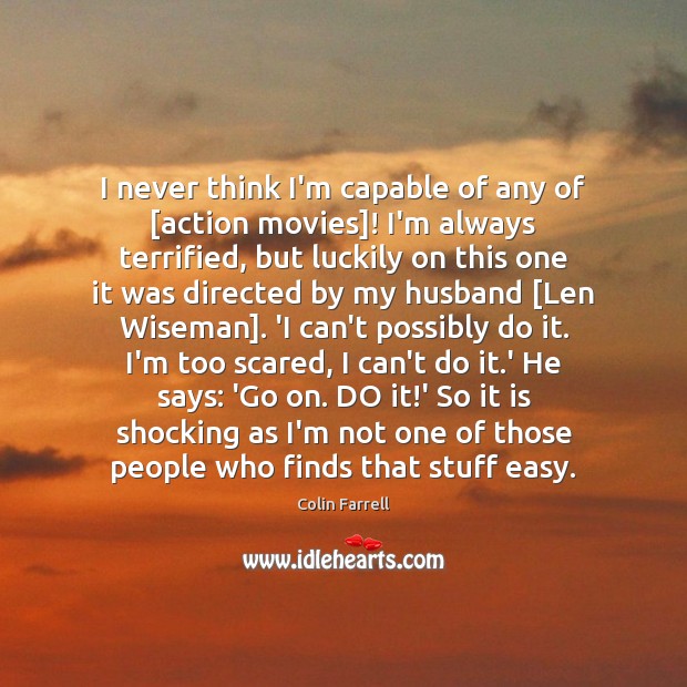 I never think I’m capable of any of [action movies]! I’m always Colin Farrell Picture Quote