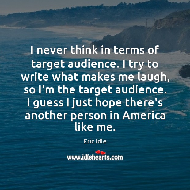I never think in terms of target audience. I try to write Eric Idle Picture Quote