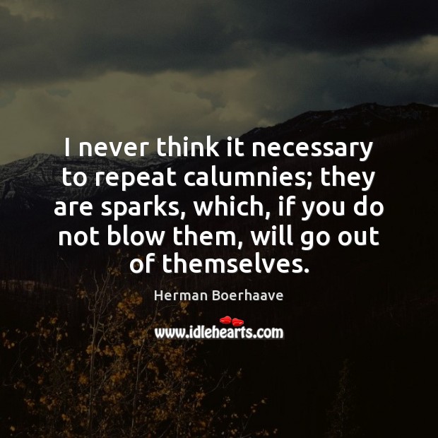 I never think it necessary to repeat calumnies; they are sparks, which, Herman Boerhaave Picture Quote