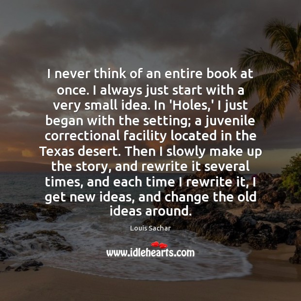 I never think of an entire book at once. I always just Louis Sachar Picture Quote