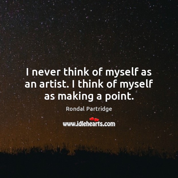 I never think of myself as an artist. I think of myself as making a point. Image