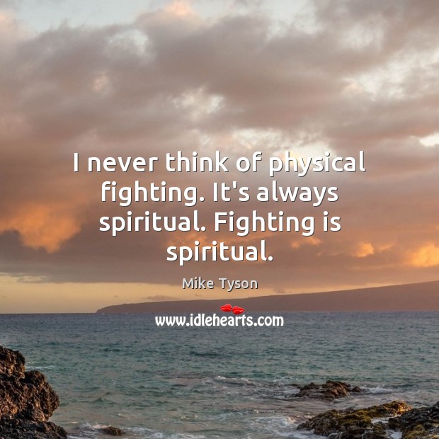 I never think of physical fighting. It’s always spiritual. Fighting is spiritual. Mike Tyson Picture Quote