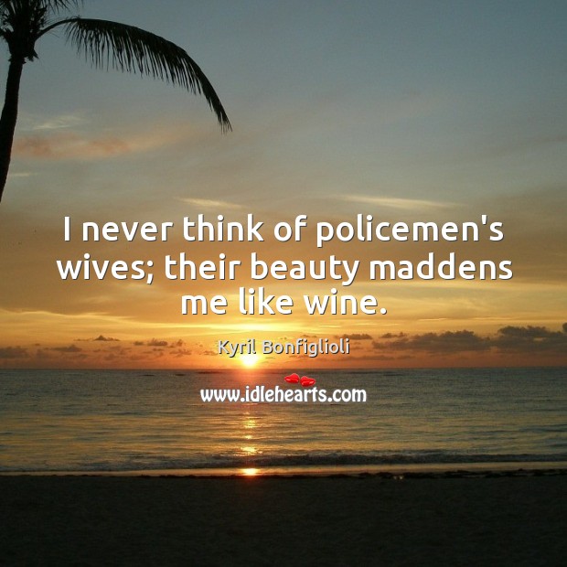I never think of policemen’s wives; their beauty maddens me like wine. Kyril Bonfiglioli Picture Quote