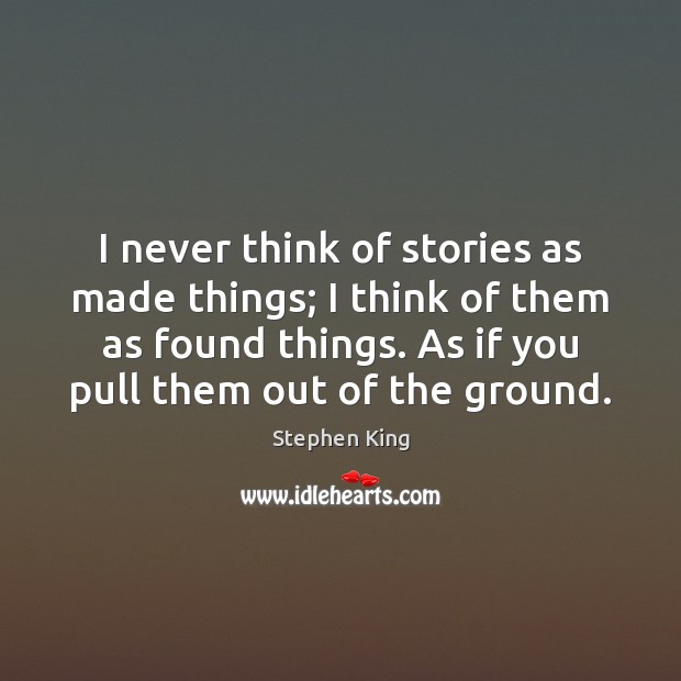 I never think of stories as made things; I think of them Image