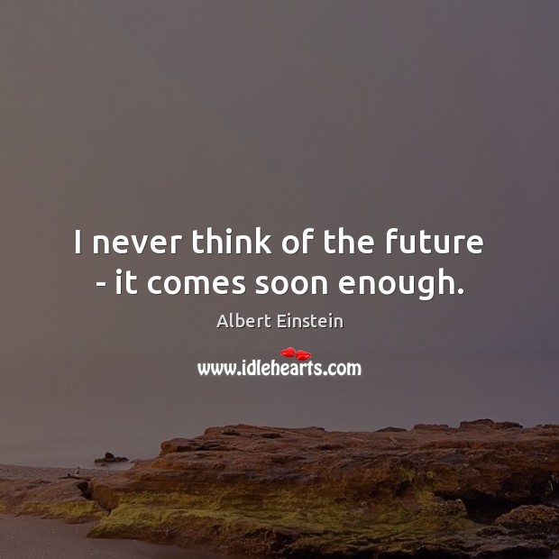I never think of the future – it comes soon enough. Image
