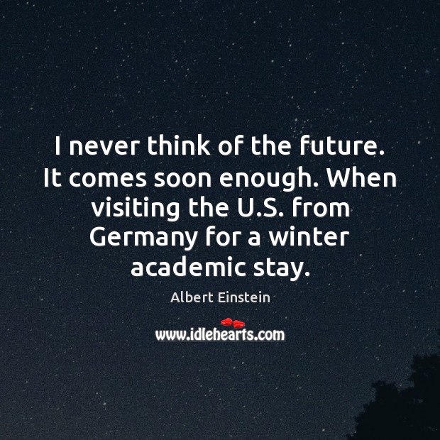 I never think of the future. It comes soon enough. When visiting Image