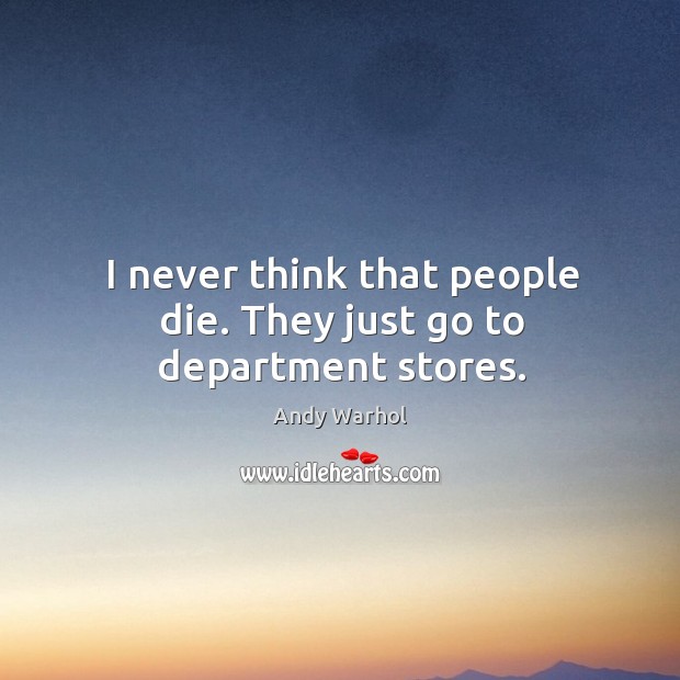 I never think that people die. They just go to department stores. Andy Warhol Picture Quote