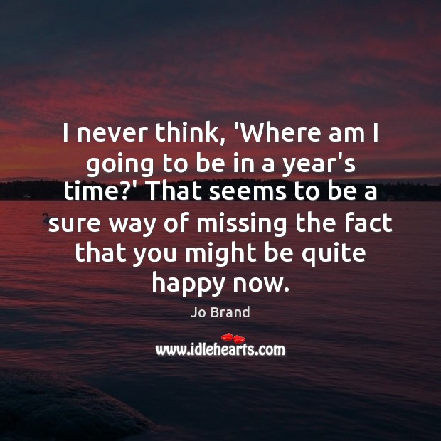 I never think, ‘Where am I going to be in a year’s Jo Brand Picture Quote